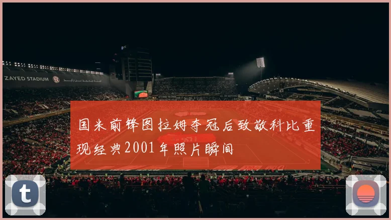 国米前锋图拉姆夺冠后致敬科比重现经典2001年照片瞬间