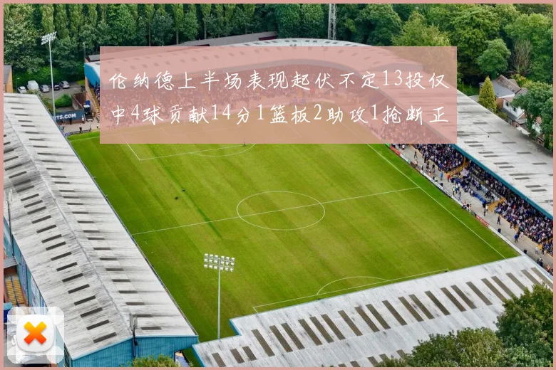 伦纳德上半场表现起伏不定13投仅中4球贡献14分1篮板2助攻1抢断正负值9