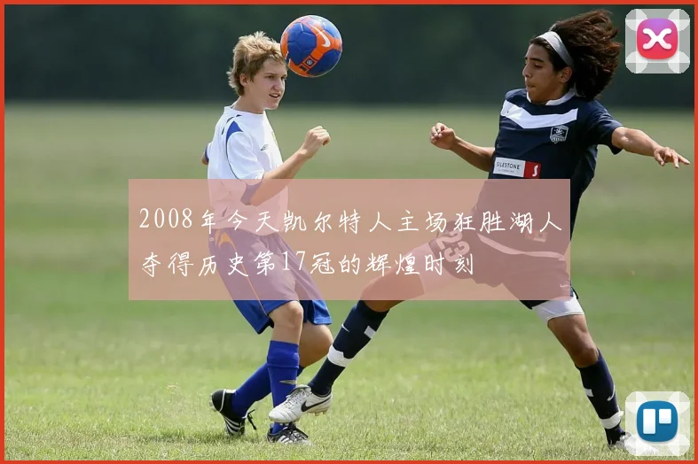 2008年今天凯尔特人主场狂胜湖人夺得历史第17冠的辉煌时刻